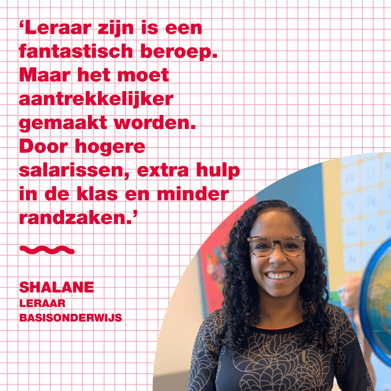 Een portretfoto van leraar Shalane in een klaslokaal, met daarnaast haar quote: 'Leraar zijn is een fantastisch beroep. Maar het moet aantrekkelijker gemaakt worden. Door hogere salarissen, extra hulp in de klas en minder randzaken.'